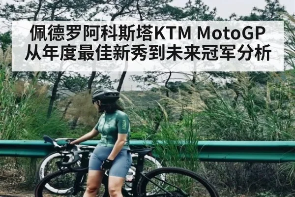 佩德罗阿科斯塔KTM MotoGP从年度最佳新秀到未来冠军分析