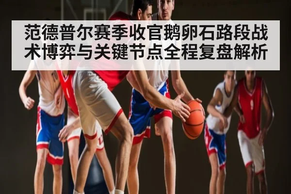 范德普尔赛季收官鹅卵石路段战术博弈与关键节点全程复盘解析